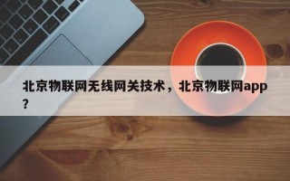 北京物联网无线网关技术，北京物联网app？