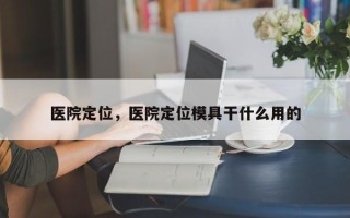 医院定位，医院定位模具干什么用的