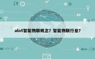alot智能物联概念？智能物联行业？