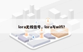 lora无线信号，lora与wifi？