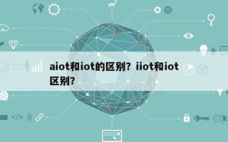 aiot和iot的区别？iiot和iot区别？