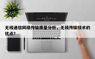 无线通信网络传输质量分析，无线传输技术的优点？