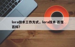 lora技术工作方式，lora技术 百度百科？