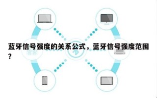 蓝牙信号强度的关系公式，蓝牙信号强度范围？