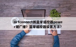 nrfconnect抓蓝牙遥控器power键广播？蓝牙遥控器设置方法？