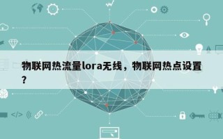 物联网热流量lora无线，物联网热点设置？