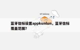 蓝牙信标设置appkunlun，蓝牙信标覆盖范围？