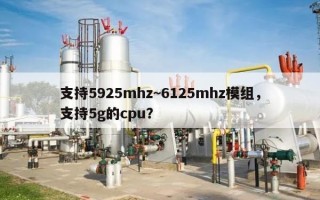 支持5925mhz~6125mhz模组，支持5g的cpu？