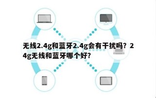 无线2.4g和蓝牙2.4g会有干扰吗？24g无线和蓝牙哪个好？