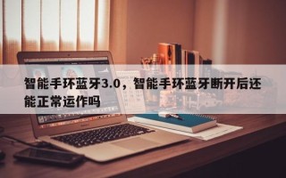 智能手环蓝牙3.0，智能手环蓝牙断开后还能正常运作吗