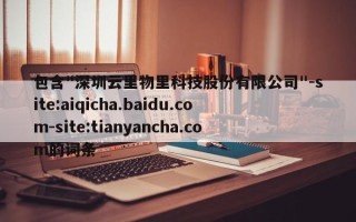 包含"深圳云里物里科技股份有限公司"-site:aiqicha.baidu.com-site:tianyancha.com的词条