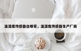 温湿度传感器选哪家，温湿度传感器生产厂商