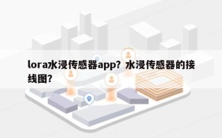 lora水浸传感器app？水浸传感器的接线图？