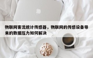 物联网客流统计传感器，物联网的传感设备带来的数据压力如何解决