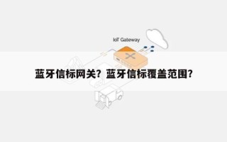 蓝牙信标网关？蓝牙信标覆盖范围？