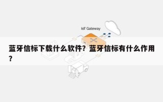 蓝牙信标下载什么软件？蓝牙信标有什么作用？