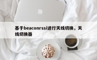 基于beaconrssi进行天线切换，天线切换器