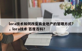 lora技术如何改变商业地产的管理方式?，lora技术 百度百科？