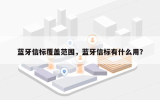 蓝牙信标覆盖范围，蓝牙信标有什么用？