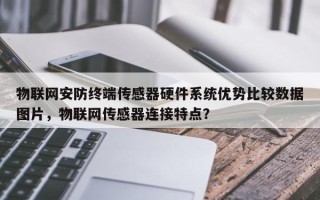 物联网安防终端传感器硬件系统优势比较数据图片，物联网传感器连接特点？