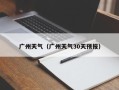 广州天气（广州天气30天预报）