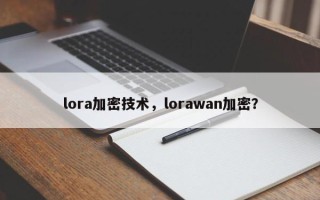 lora加密技术，lorawan加密？