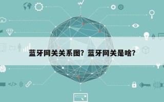 蓝牙网关关系图？蓝牙网关是啥？