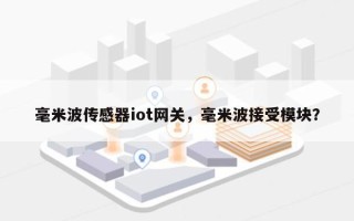 毫米波传感器iot网关，毫米波接受模块？