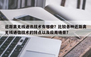 近距离无线通讯技术有哪些？比较各种近距离无线通信技术的特点以及应用场景？