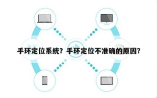 手环定位系统？手环定位不准确的原因？