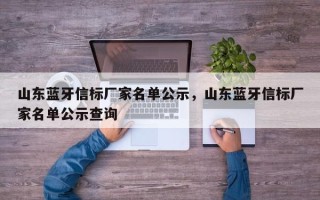 山东蓝牙信标厂家名单公示，山东蓝牙信标厂家名单公示查询