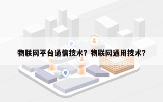物联网平台通信技术？物联网通用技术？