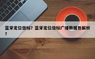 蓝牙定位信标？蓝牙定位信标广播数据包解析？