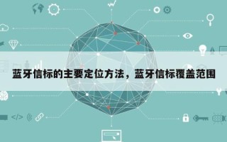 蓝牙信标的主要定位方法，蓝牙信标覆盖范围