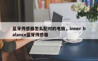 蓝牙传感器怎么配对的电脑，inner balance蓝牙传感器