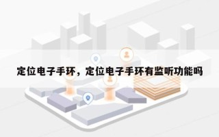 定位电子手环，定位电子手环有监听功能吗