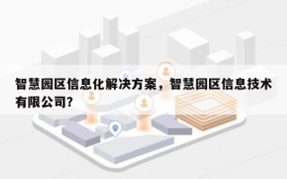 智慧园区信息化解决方案，智慧园区信息技术有限公司？