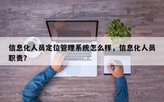 信息化人员定位管理系统怎么样，信息化人员职责？