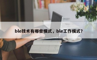 ble技术有哪些模式，ble工作模式？