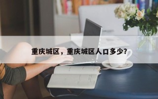 重庆城区，重庆城区人口多少？