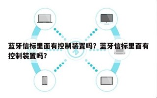 蓝牙信标里面有控制装置吗？蓝牙信标里面有控制装置吗？