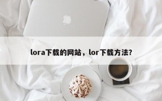 lora下载的网站，lor下载方法？