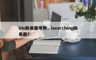 ble防丢器寻物，isearching防丢器？