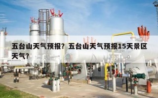 五台山天气预报？五台山天气预报15天景区天气？