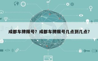 成都车牌限号？成都车牌限号几点到几点？