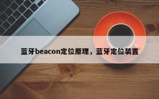 蓝牙beacon定位原理，蓝牙定位装置