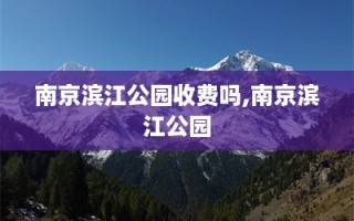 南京滨江公园收费吗,南京滨江公园