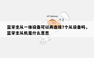 蓝牙主从一体设备可以再连接7个从设备吗，蓝牙主从机是什么意思