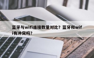 蓝牙与wifi连接数量对比？蓝牙和wifi有冲突吗？