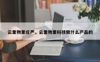 云里物里庄严，云里物里科技做什么产品的